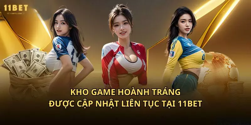 Kho game hoành tráng, được cập nhật liên tục tại 11Bet