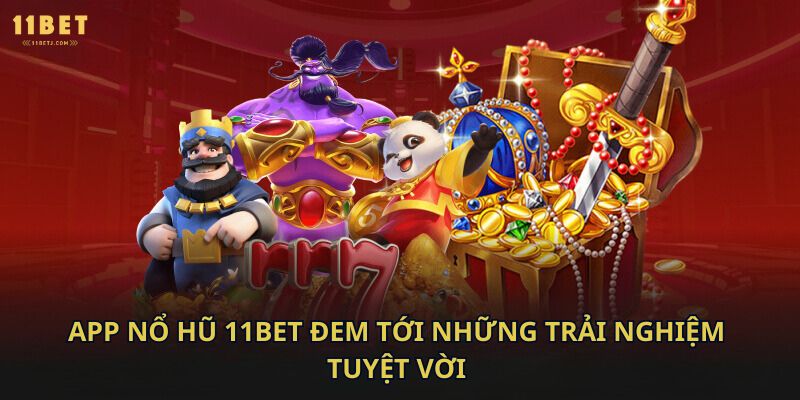 App nổ hũ 11bet đem tới những trải nghiệm tuyệt vời 