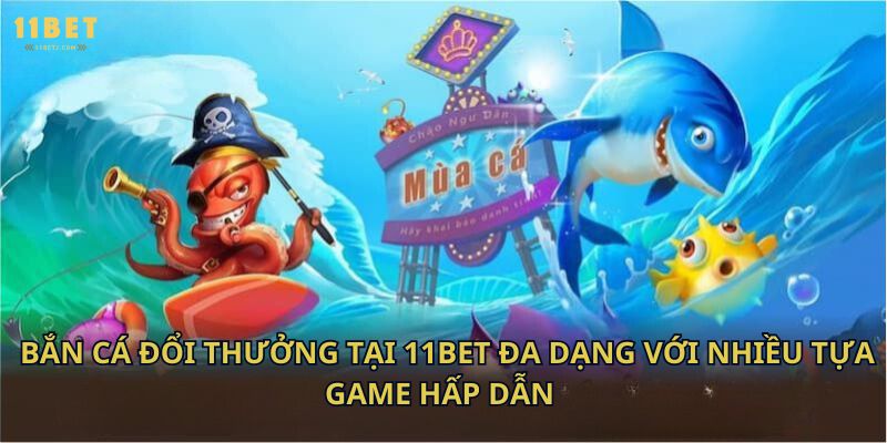 Bắn cá đổi thưởng tại 11bet đa dạng với nhiều tựa game hấp dẫn 