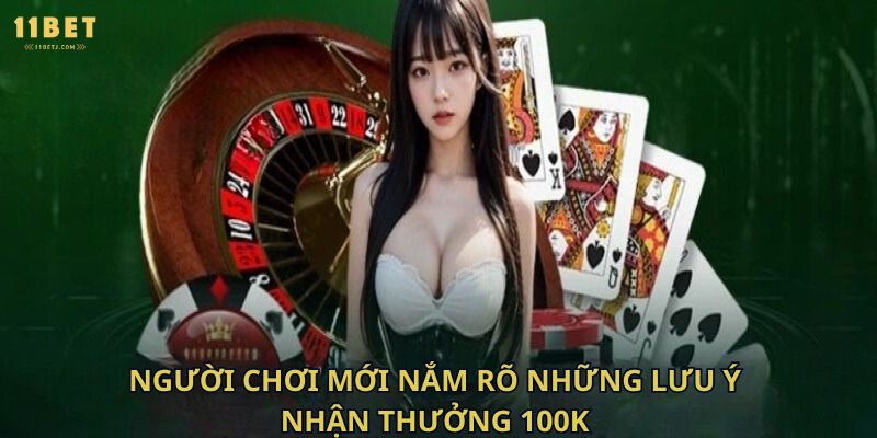 Người chơi mới nắm rõ những lưu ý nhận thưởng 100k 