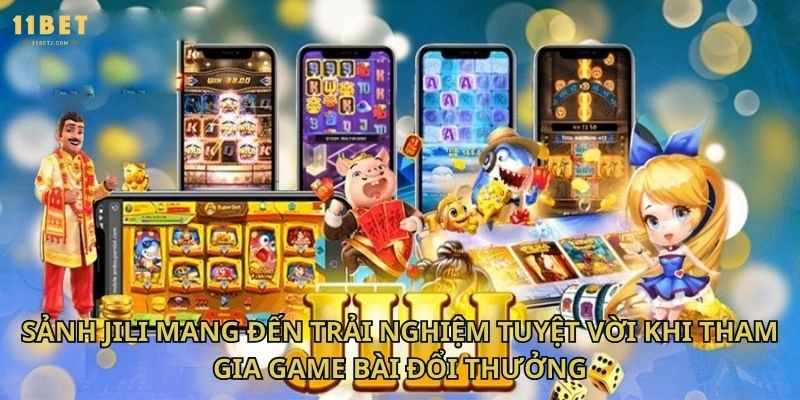 Sảnh JILI mang đến trải nghiệm tuyệt vời khi tham gia game bài đổi thưởng