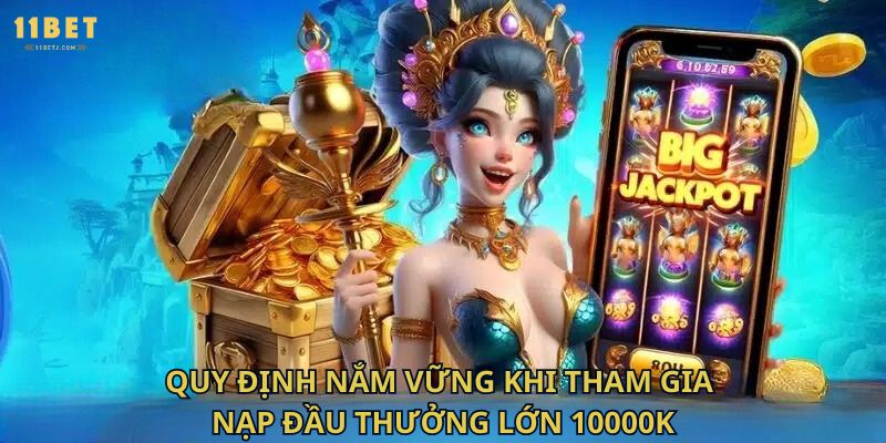 Quy định nắm vững khi tham gia nạp đầu thưởng lớn 10000K