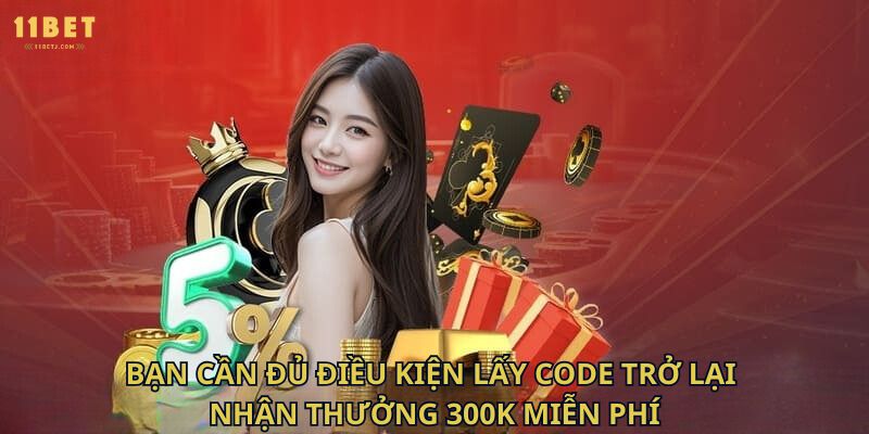 Bạn cần đủ điều kiện lấy code trở lại nhận thưởng 300K miễn phí